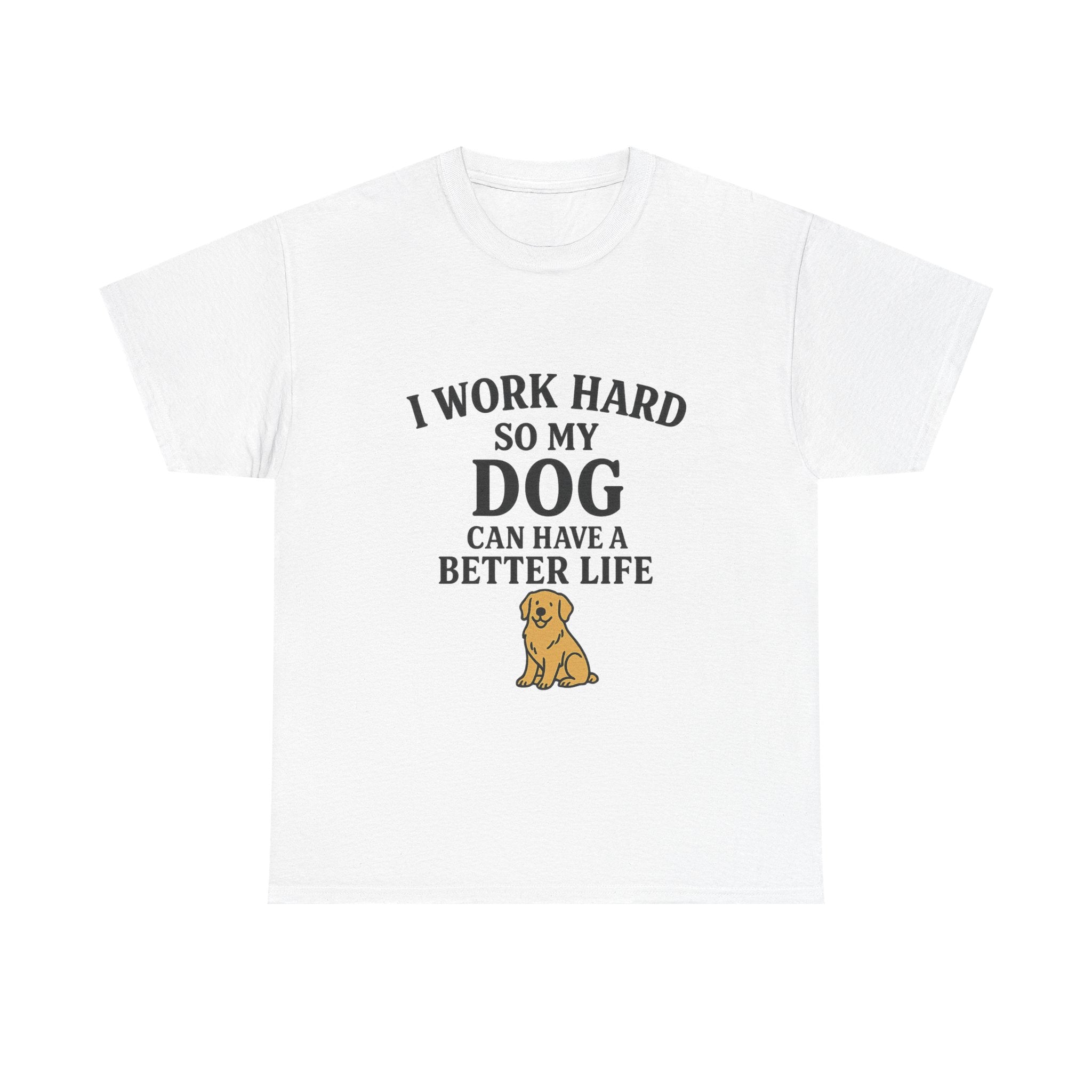 Dog Lover Tee - I Work Hard So My Dog Can Have a Better Life, Pet Owner Gift, Cute Tee, Animal Lover Shirt, Birthday Gift, Casual Wear