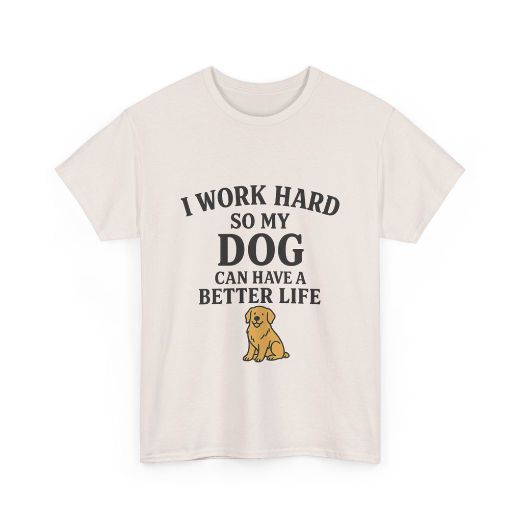 Dog Lover Tee - I Work Hard So My Dog Can Have a Better Life, Pet Owner Gift, Cute Tee, Animal Lover Shirt, Birthday Gift, Casual Wear
